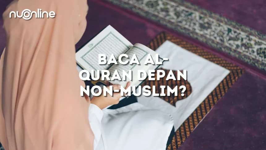 Lantunkan Ayat Suci Al-Quran di Depan Non-Muslim, Bagaimana Hukumnya?